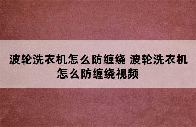 波轮洗衣机怎么防缠绕 波轮洗衣机怎么防缠绕视频